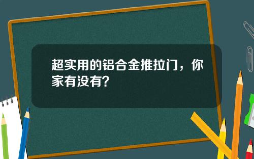 超实用的铝合金推拉门，你家有没有？