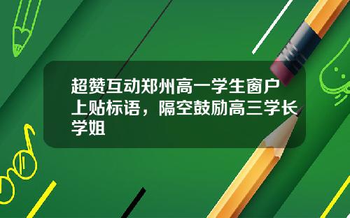 超赞互动郑州高一学生窗户上贴标语，隔空鼓励高三学长学姐
