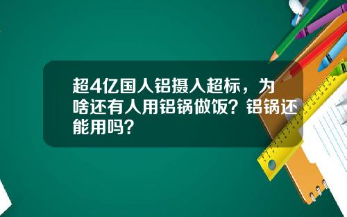 超4亿国人铝摄入超标，为啥还有人用铝锅做饭？铝锅还能用吗？