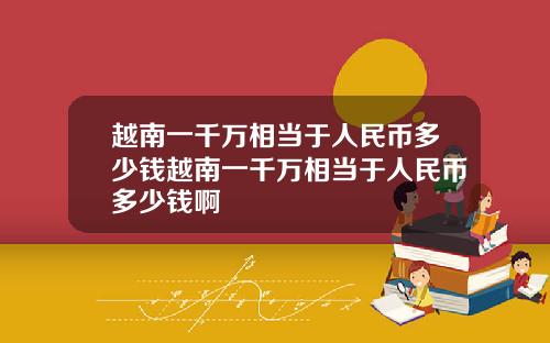越南一千万相当于人民币多少钱越南一千万相当于人民币多少钱啊