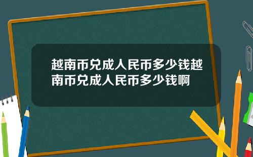 越南币兑成人民币多少钱越南币兑成人民币多少钱啊