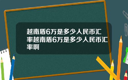 越南盾6万是多少人民币汇率越南盾6万是多少人民币汇率啊