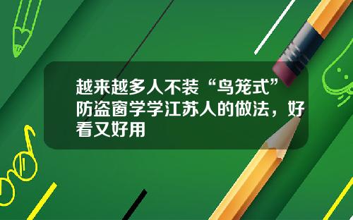 越来越多人不装“鸟笼式”防盗窗学学江苏人的做法，好看又好用