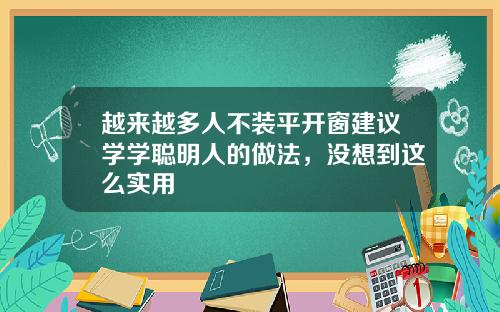 越来越多人不装平开窗建议学学聪明人的做法，没想到这么实用