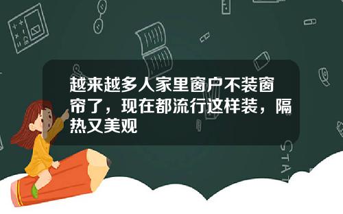 越来越多人家里窗户不装窗帘了，现在都流行这样装，隔热又美观