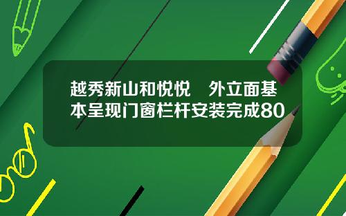 越秀新山和悦悦璟外立面基本呈现门窗栏杆安装完成80