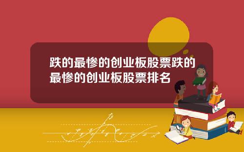 跌的最惨的创业板股票跌的最惨的创业板股票排名