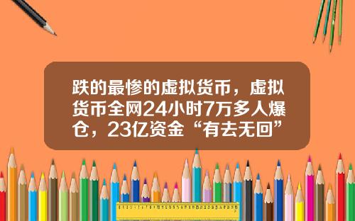 跌的最惨的虚拟货币，虚拟货币全网24小时7万多人爆仓，23亿资金“有去无回”，发生了什么？