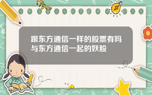 跟东方通信一样的股票有吗与东方通信一起的妖股