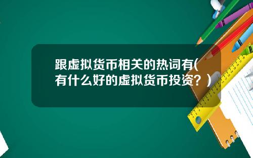 跟虚拟货币相关的热词有(有什么好的虚拟货币投资?)