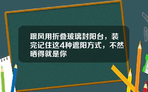 跟风用折叠玻璃封阳台，装完记住这4种遮阳方式，不然晒得就是你