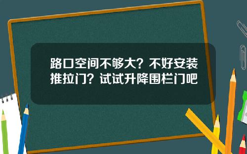 路口空间不够大？不好安装推拉门？试试升降围栏门吧