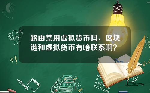 路由禁用虚拟货币吗，区块链和虚拟货币有啥联系啊？