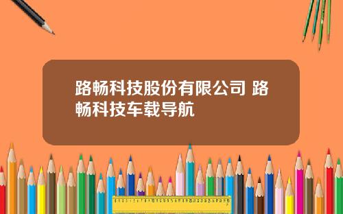 路畅科技股份有限公司 路畅科技车载导航