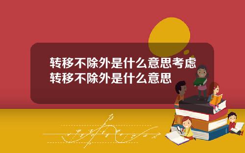 转移不除外是什么意思考虑转移不除外是什么意思