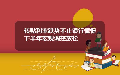 转贴利率跌势不止银行憧憬下半年宏观调控放松