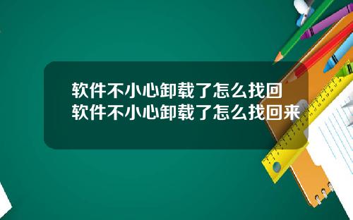 软件不小心卸载了怎么找回软件不小心卸载了怎么找回来