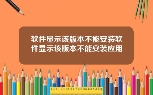 软件显示该版本不能安装软件显示该版本不能安装应用