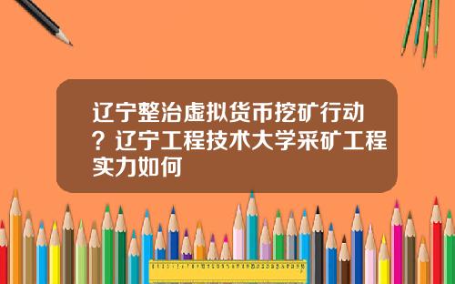 辽宁整治虚拟货币挖矿行动？辽宁工程技术大学采矿工程实力如何