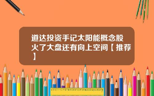道达投资手记太阳能概念股火了大盘还有向上空间【推荐】