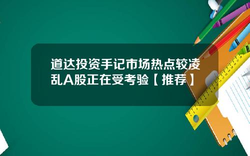 道达投资手记市场热点较凌乱A股正在受考验【推荐】
