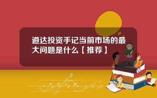 道达投资手记当前市场的最大问题是什么【推荐】