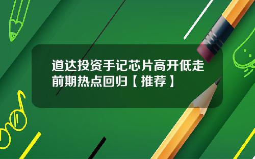 道达投资手记芯片高开低走前期热点回归【推荐】
