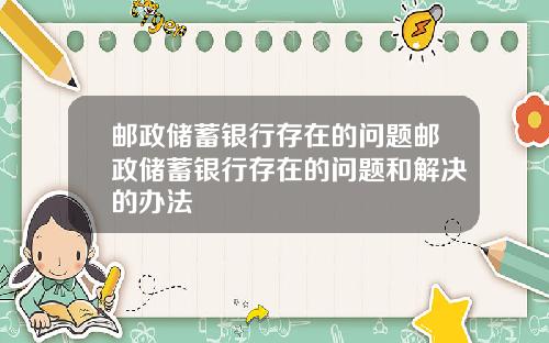 邮政储蓄银行存在的问题邮政储蓄银行存在的问题和解决的办法
