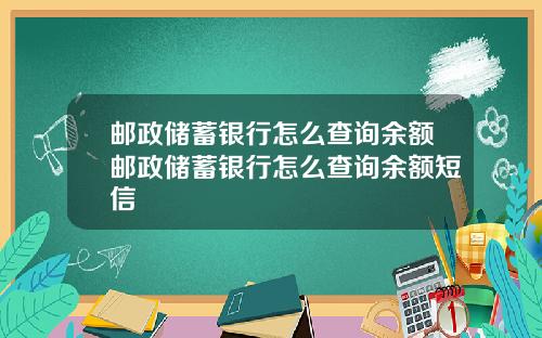 邮政储蓄银行怎么查询余额邮政储蓄银行怎么查询余额短信