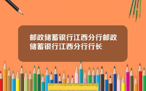 邮政储蓄银行江西分行邮政储蓄银行江西分行行长