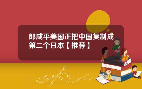 郎咸平美国正把中国复制成第二个日本【推荐】