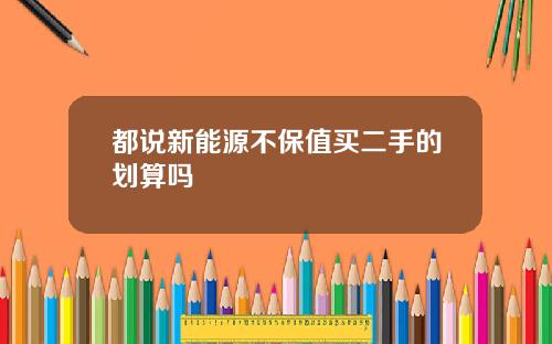 都说新能源不保值买二手的划算吗