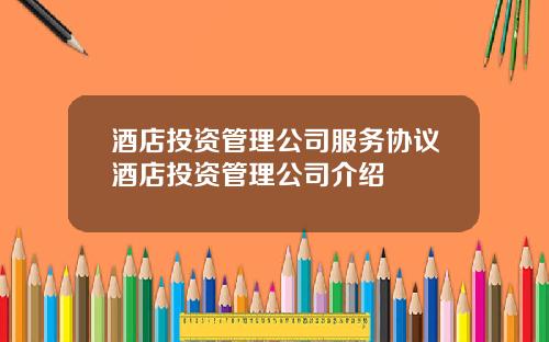 酒店投资管理公司服务协议酒店投资管理公司介绍