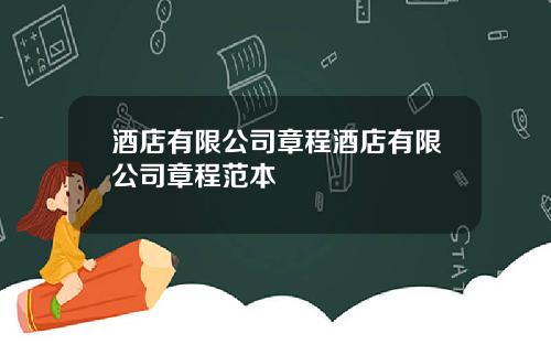 酒店有限公司章程酒店有限公司章程范本