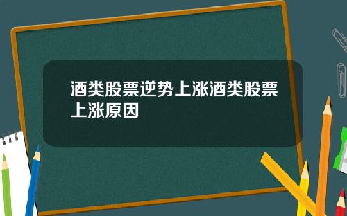 酒类股票逆势上涨酒类股票上涨原因