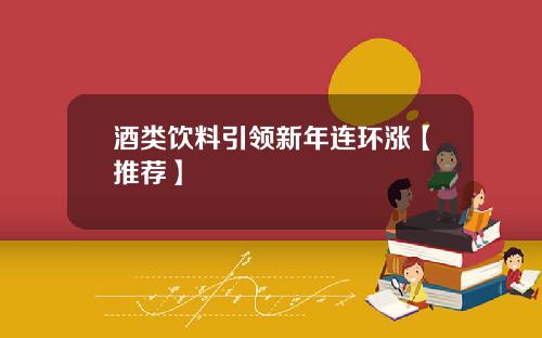 酒类饮料引领新年连环涨【推荐】