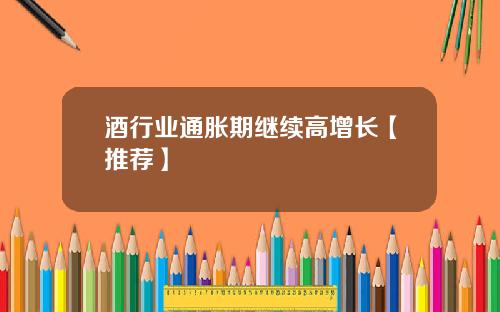 酒行业通胀期继续高增长【推荐】