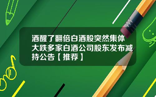 酒醒了翻倍白酒股突然集体大跌多家白酒公司股东发布减持公告【推荐】