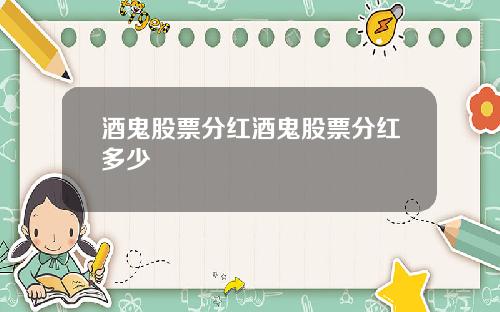 酒鬼股票分红酒鬼股票分红多少