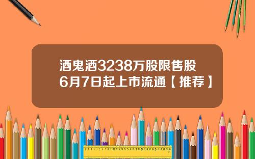 酒鬼酒3238万股限售股6月7日起上市流通【推荐】
