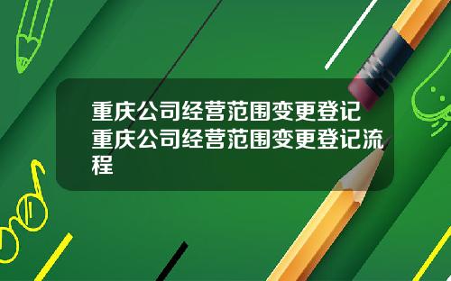 重庆公司经营范围变更登记重庆公司经营范围变更登记流程