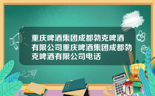 重庆啤酒集团成都勃克啤酒有限公司重庆啤酒集团成都勃克啤酒有限公司电话