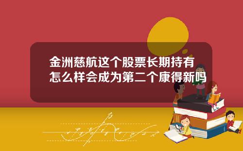 金洲慈航这个股票长期持有怎么样会成为第二个康得新吗