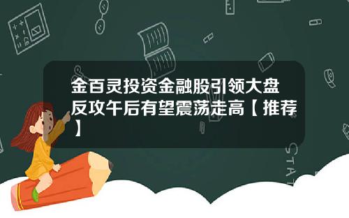 金百灵投资金融股引领大盘反攻午后有望震荡走高【推荐】