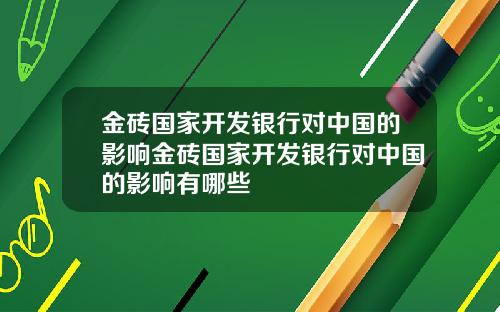 金砖国家开发银行对中国的影响金砖国家开发银行对中国的影响有哪些