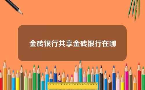 金砖银行共享金砖银行在哪