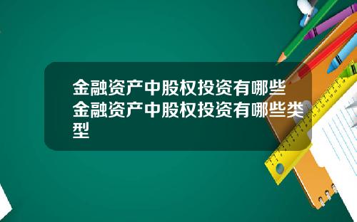 金融资产中股权投资有哪些金融资产中股权投资有哪些类型