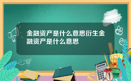 金融资产是什么意思衍生金融资产是什么意思