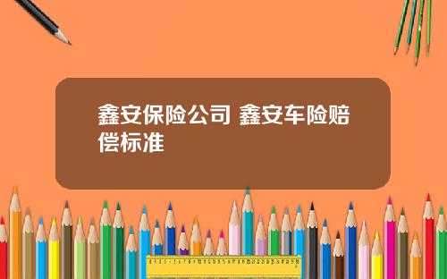 鑫安保险公司 鑫安车险赔偿标准