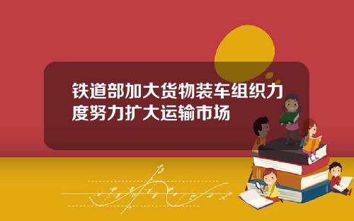 铁道部加大货物装车组织力度努力扩大运输市场